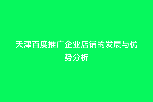 天津百度推广企业店铺的发展与优势分析