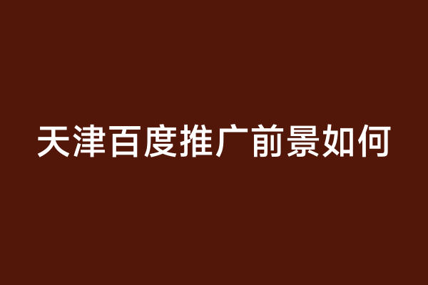 天津百度推广前景如何