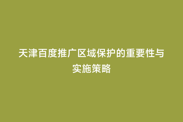 天津百度推广区域保护的重要性与实施策略
