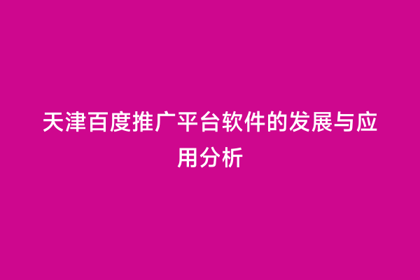 天津百度推广平台软件的发展与应用分析