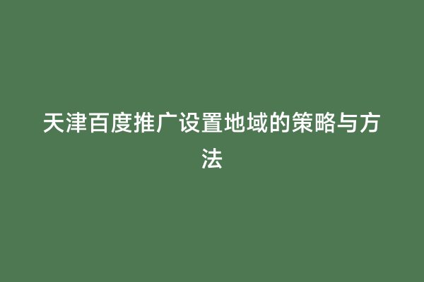 天津百度推广设置地域的策略与方法