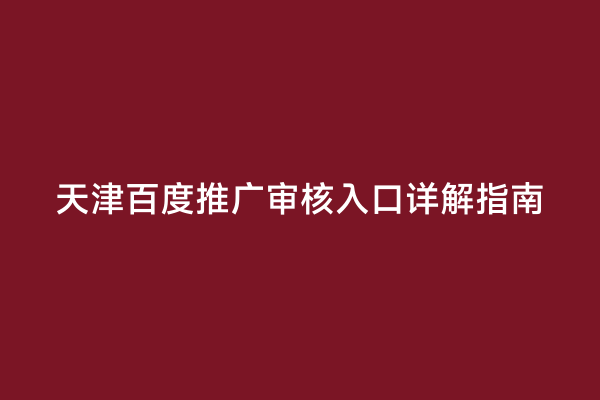 天津百度推广审核入口详解指南