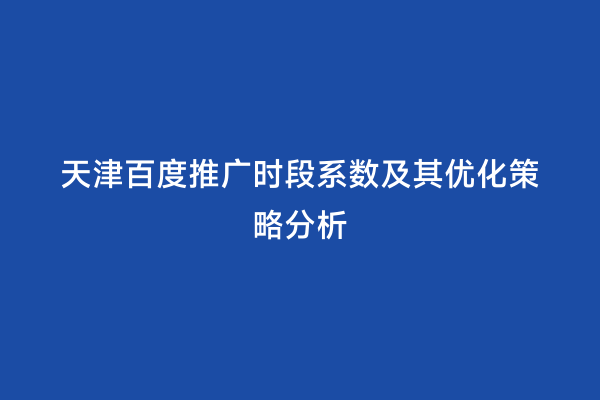 天津百度推广时段系数及其优化策略分析