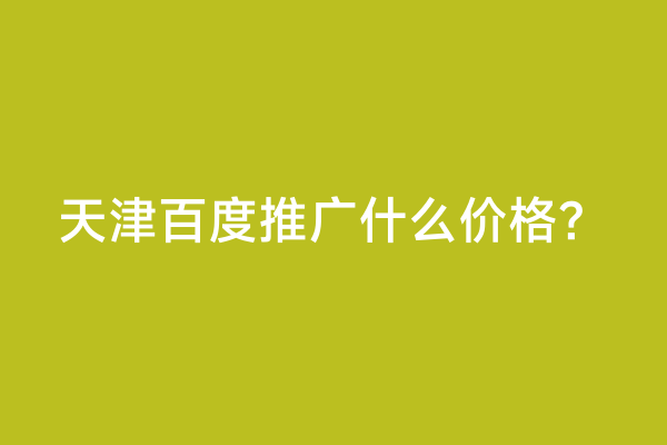 天津百度推广什么价格？