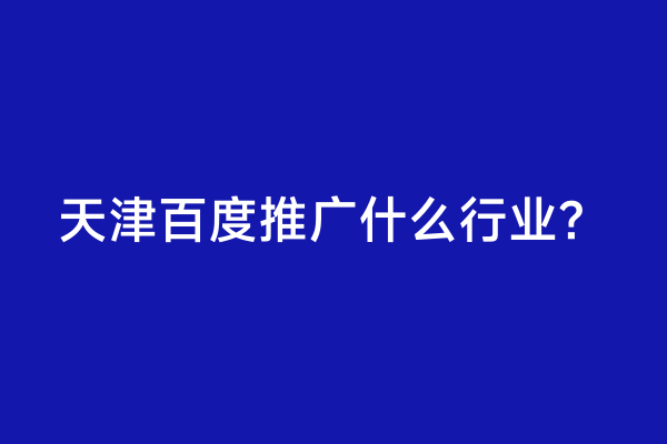 天津百度推广什么行业？