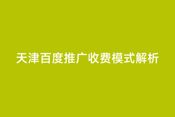 天津百度推广收费模式解析