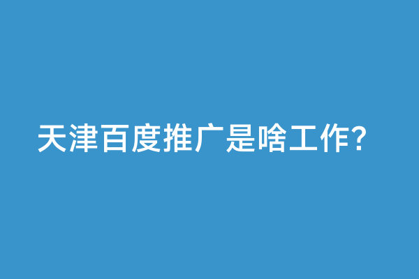 天津百度推广是啥工作？