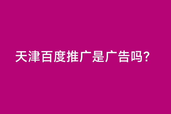 天津百度推广是广告吗？