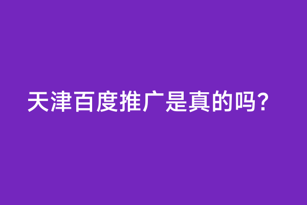 天津百度推广是真的吗？