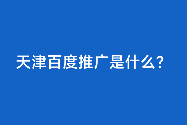 天津百度推广是什么？