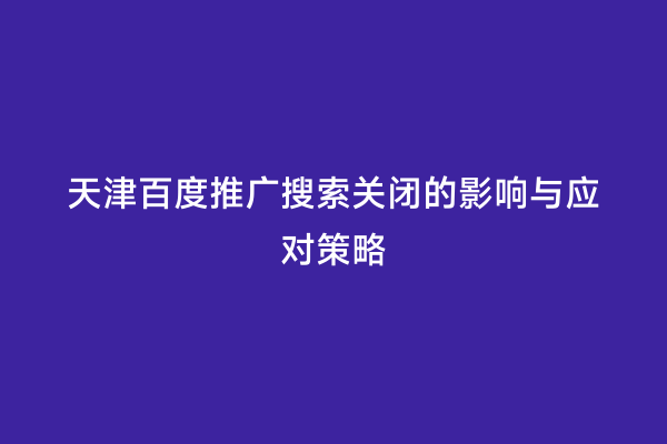 天津百度推广搜索关闭的影响与应对策略