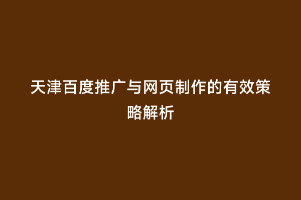 天津百度推广与网页制作的有效策略解析