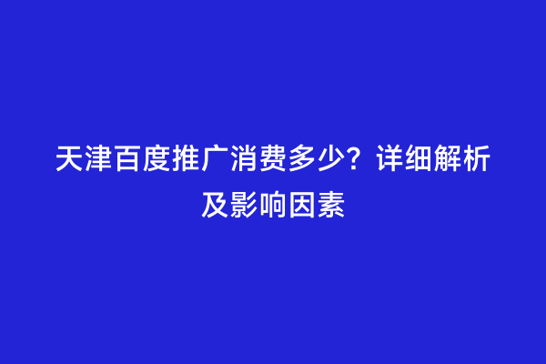 天津百度推广消费多少？详细解析及影响因素