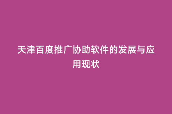 天津百度推广协助软件的发展与应用现状