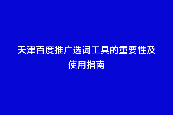 天津百度推广选词工具的重要性及使用指南