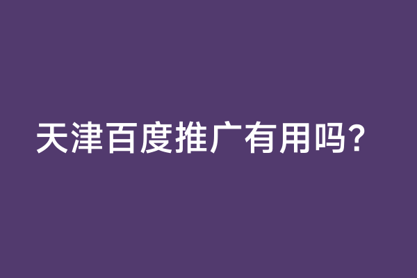 天津百度推广有用吗？