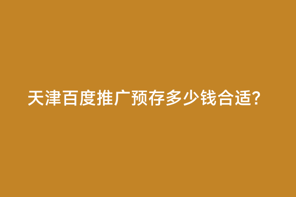 天津百度推广预存多少钱合适？
