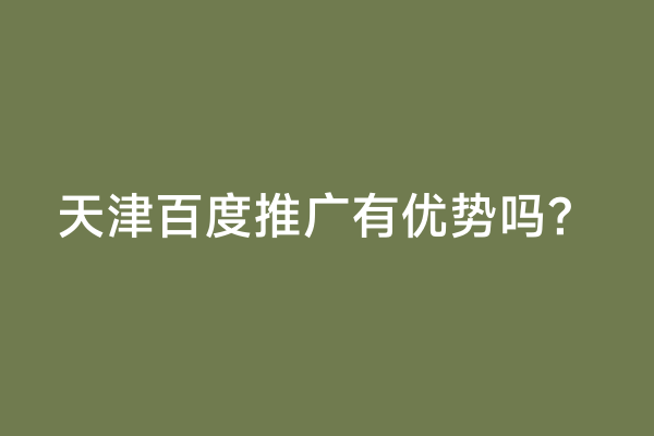 天津百度推广有优势吗？
