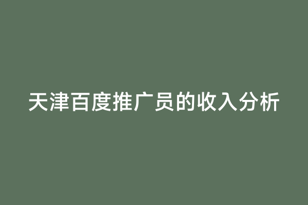 天津百度推广员的收入分析