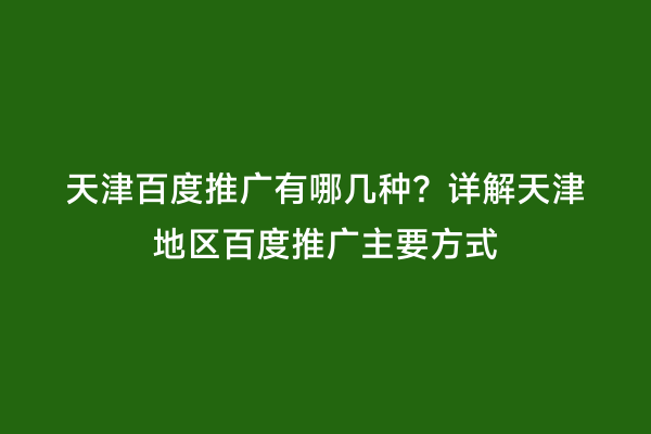 天津百度推广有哪几种？详解天津地区百度推广主要方式