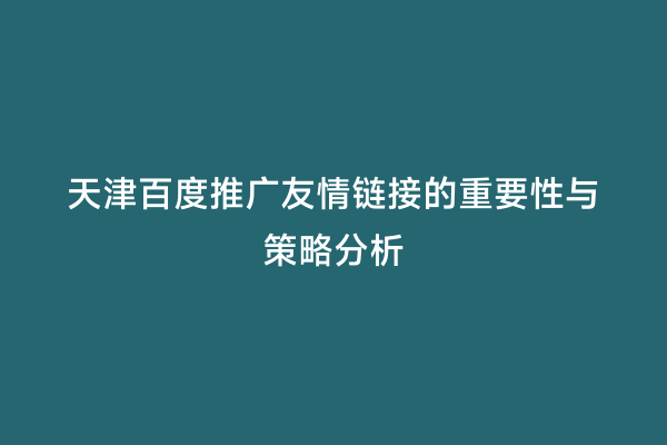 天津百度推广友情链接的重要性与策略分析