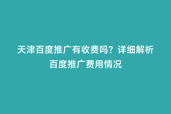 天津百度推广有收费吗？详细解析百度推广费用情况