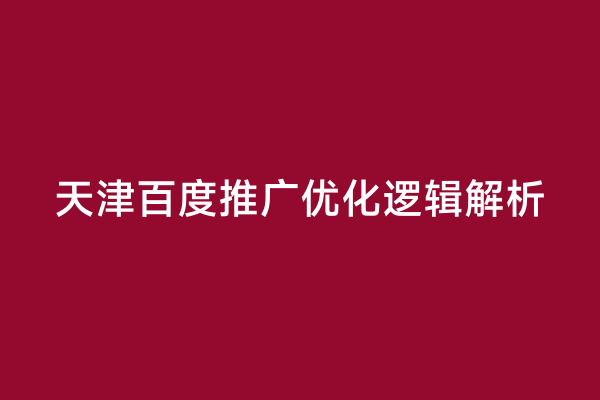 天津百度推广优化逻辑解析