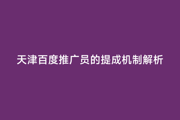 天津百度推广员的提成机制解析