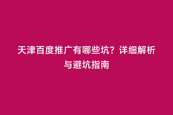 天津百度推广有哪些坑？详细解析与避坑指南