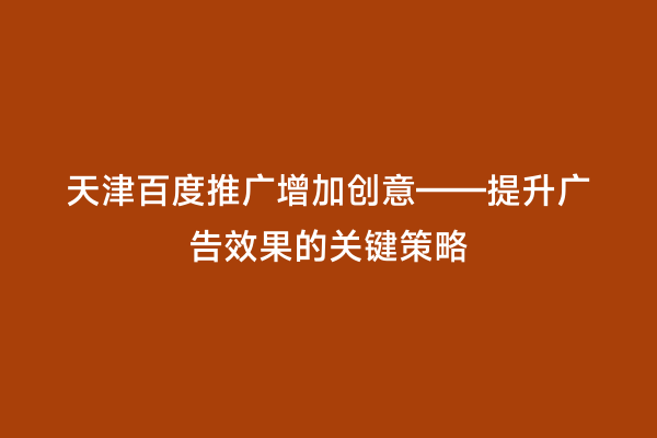 天津百度推广增加创意——提升广告效果的关键策略