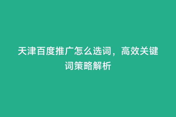 天津百度推广怎么选词，高效关键词策略解析