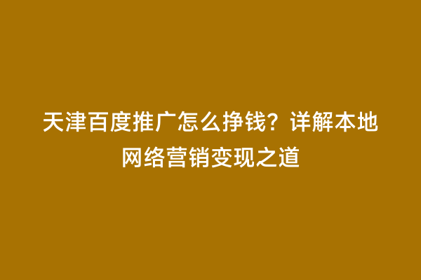 天津百度推广怎么挣钱？详解本地网络营销变现之道