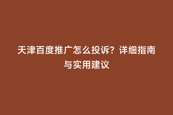 天津百度推广怎么投诉？详细指南与实用建议