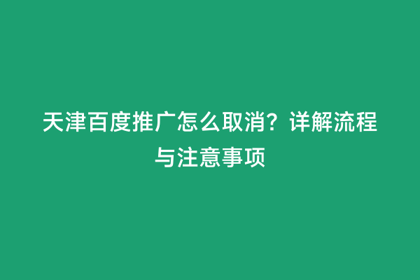 天津百度推广怎么取消？详解流程与注意事项