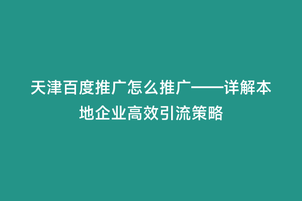 天津百度推广怎么推广——详解本地企业高效引流策略