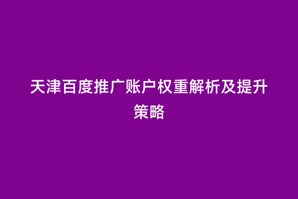 天津百度推广账户权重解析及提升策略