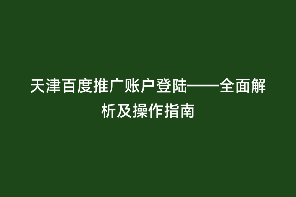 天津百度推广账户登陆——全面解析及操作指南