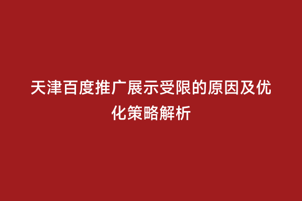 天津百度推广展示受限的原因及优化策略解析