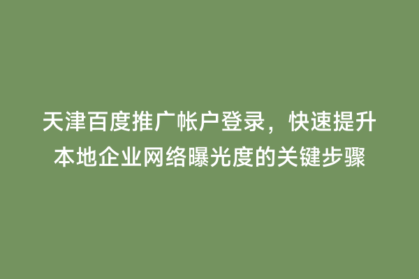 天津百度推广帐户登录，快速提升本地企业网络曝光度的关键步骤