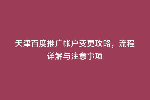 天津百度推广帐户变更攻略，流程详解与注意事项