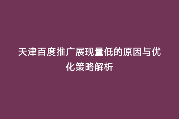 天津百度推广展现量低的原因与优化策略解析