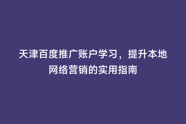 天津百度推广账户学习，提升本地网络营销的实用指南