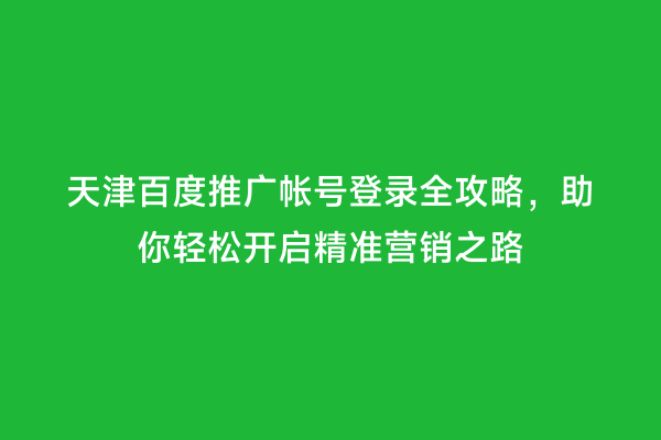 天津百度推广帐号登录全攻略，助你轻松开启精准营销之路
