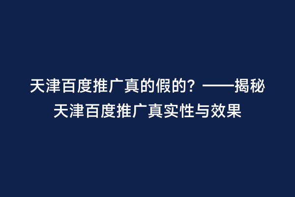 天津百度推广真的假的？——揭秘天津百度推广真实性与效果
