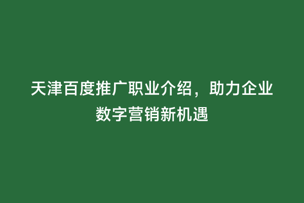 天津百度推广职业介绍，助力企业数字营销新机遇