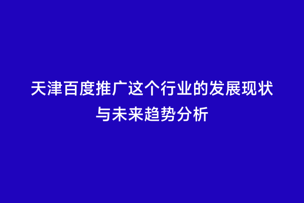 天津百度推广这个行业的发展现状与未来趋势分析