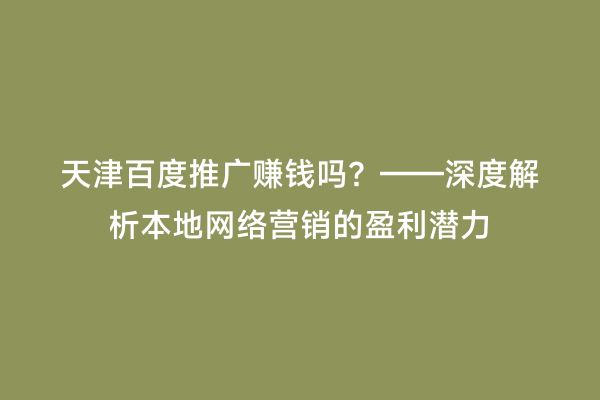 天津百度推广赚钱吗？——深度解析本地网络营销的盈利潜力