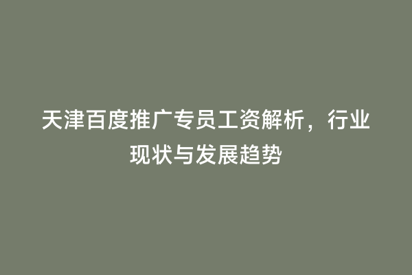 天津百度推广专员工资解析，行业现状与发展趋势