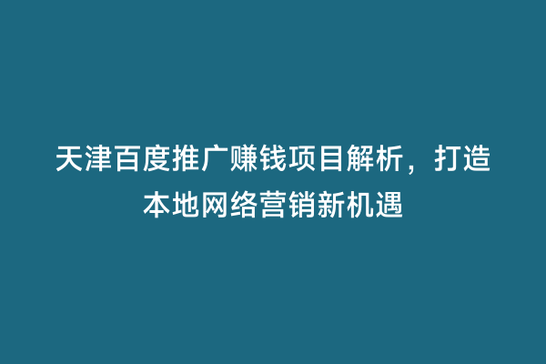 天津百度推广赚钱项目解析，打造本地网络营销新机遇
