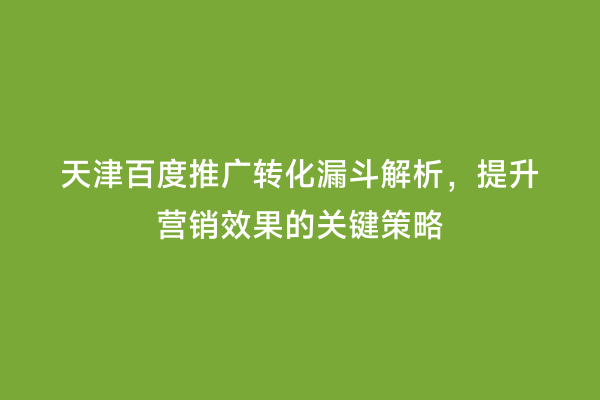 天津百度推广转化漏斗解析，提升营销效果的关键策略